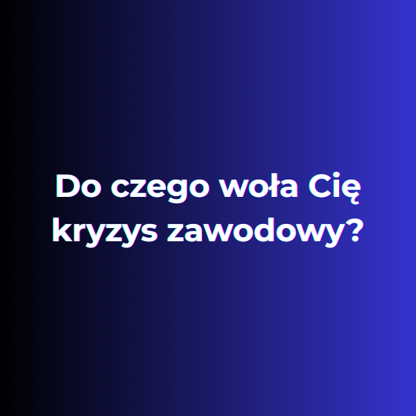 Do czego woła Cię kryzys zawodowy?